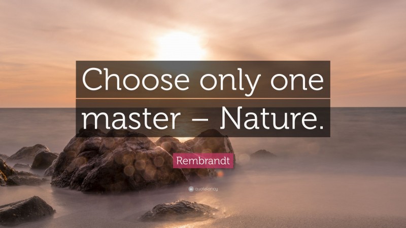 Rembrandt Quote: “Choose only one master – Nature.”