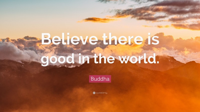 Buddha Quote: “Believe there is good in the world.”