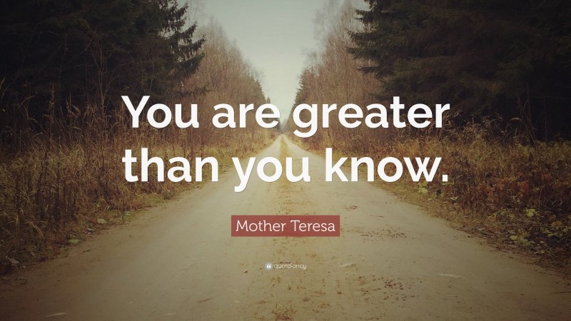 Mother Teresa Quote: “You are greater than you know.”