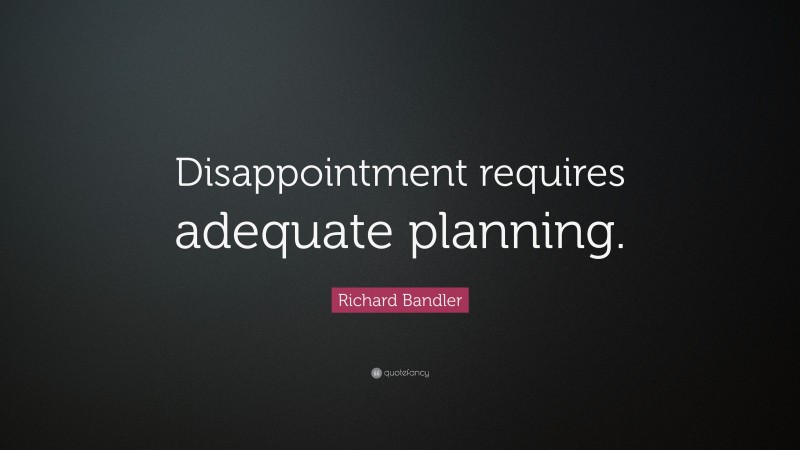 Richard Bandler Quote: “Disappointment requires adequate planning.”