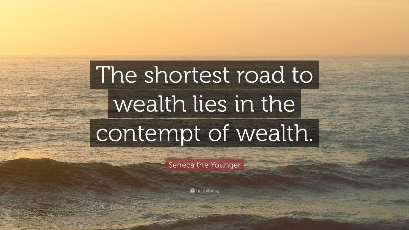 Seneca the Younger Quote: “The shortest road to wealth lies in the contempt of wealth.”