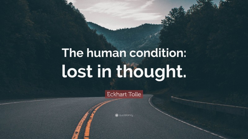 Eckhart Tolle Quote: “The human condition: lost in thought.”