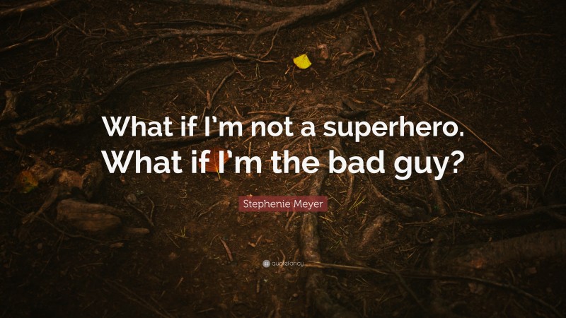 Stephenie Meyer Quote: “What if I’m not a superhero. What if I’m the bad guy?”