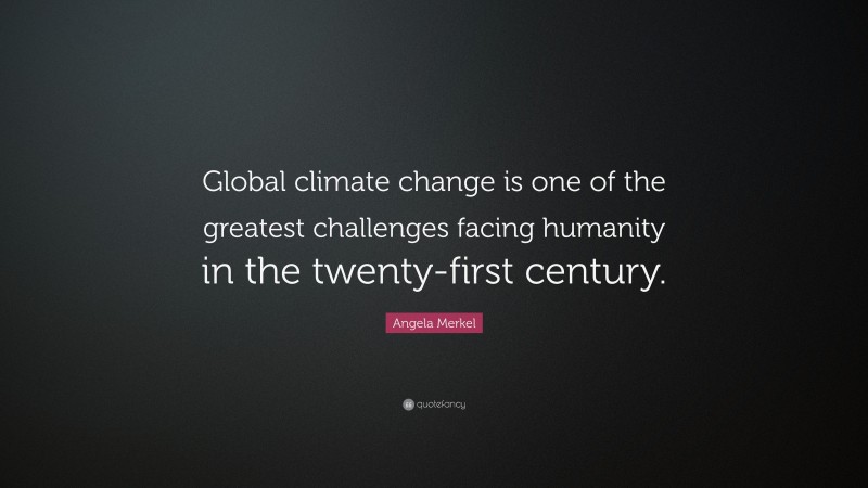 Angela Merkel Quote: “Global climate change is one of the greatest challenges facing humanity in the twenty-first century.”