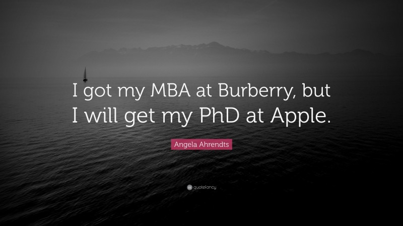 Angela Ahrendts Quote: “I got my MBA at Burberry, but I will get my PhD at Apple.”