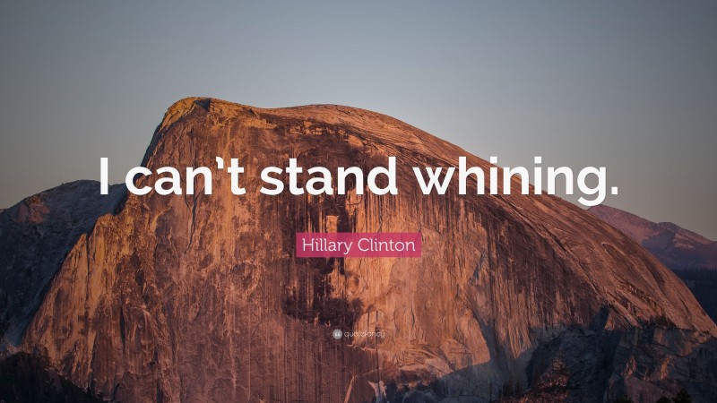 Hillary Clinton Quote: “I can’t stand whining.”