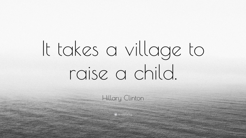 Hillary Clinton Quote: “It takes a village to raise a child.”