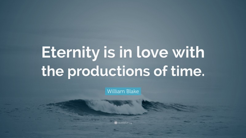 William Blake Quote: “Eternity is in love with the productions of time.”