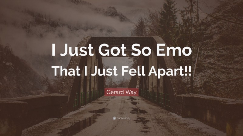 Gerard Way Quote: “I Just Got So Emo That I Just Fell Apart!!”