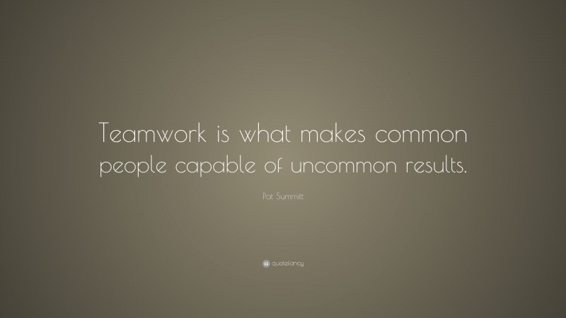 Pat Summitt Quote: “teamwork Is What Makes Common People Capable Of 