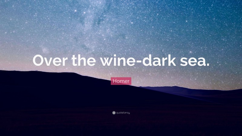 Homer Quote: “Over the wine-dark sea.”