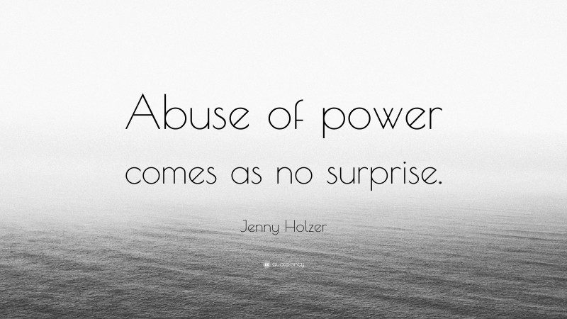 Jenny Holzer Quote: “Abuse of power comes as no surprise.”