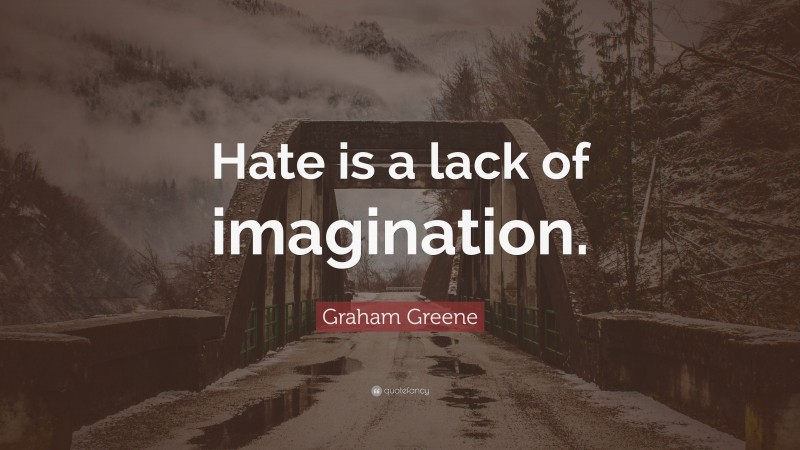 Graham Greene Quote: “Hate is a lack of imagination.”