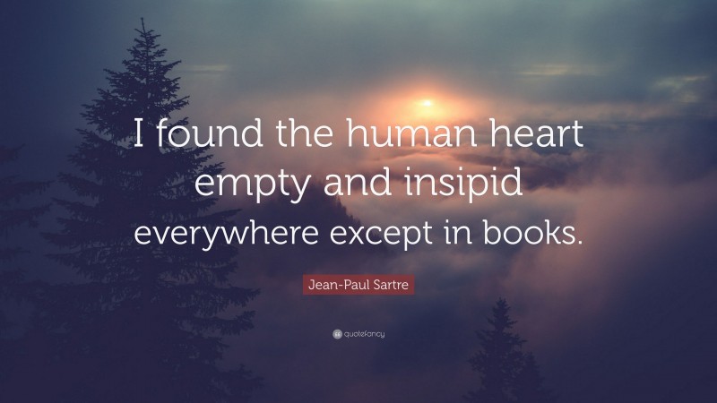 Jean-Paul Sartre Quote: “I found the human heart empty and insipid everywhere except in books.”