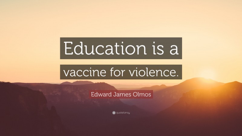 Edward James Olmos Quote: “Education is a vaccine for violence.”