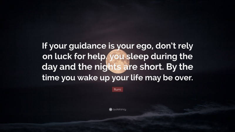 Rumi Quote: “If your guidance is your ego, don’t rely on luck for help. you sleep during the day and the nights are short. By the time you wake up your life may be over.”