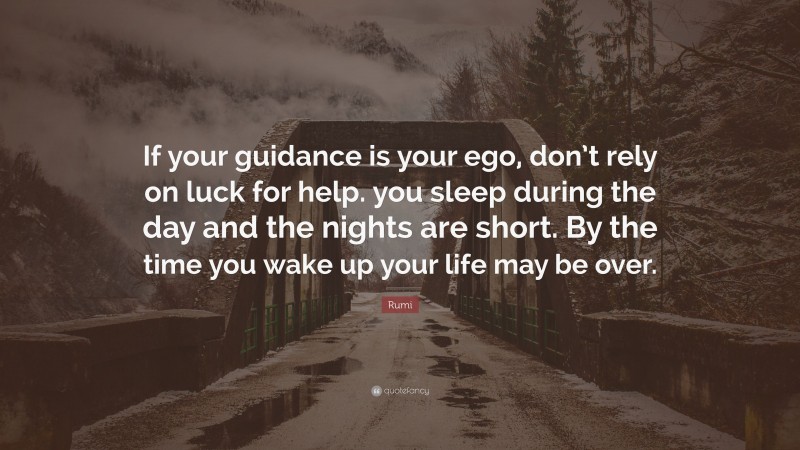 Rumi Quote: “If your guidance is your ego, don’t rely on luck for help. you sleep during the day and the nights are short. By the time you wake up your life may be over.”