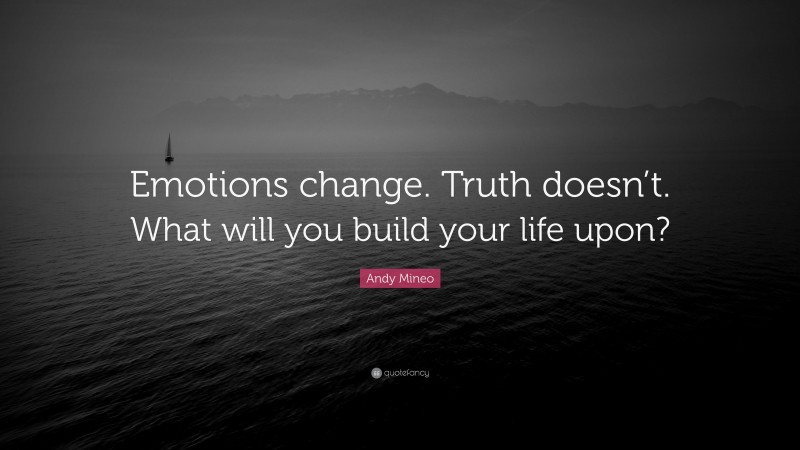 Andy Mineo Quote: “Emotions change. Truth doesn’t. What will you build your life upon?”