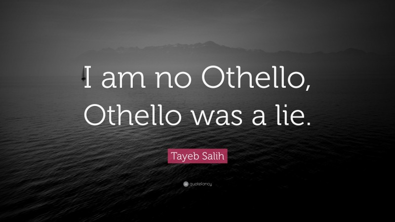 Tayeb Salih Quote: “I am no Othello, Othello was a lie.”