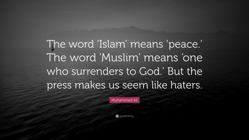 Muhammad Ali Quote: “The word ‘Islam’ means ‘peace.’ The word ‘Muslim’ means ‘one who surrenders to God.’ But the press makes us seem like haters.”