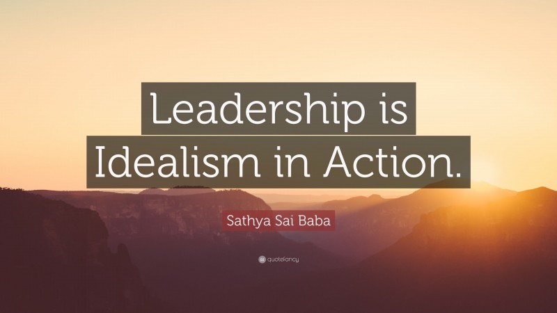 Sathya Sai Baba Quote: “Leadership is Idealism in Action.”