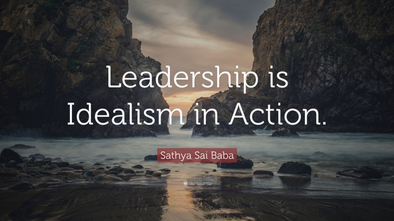 Sathya Sai Baba Quote: “Leadership is Idealism in Action.”