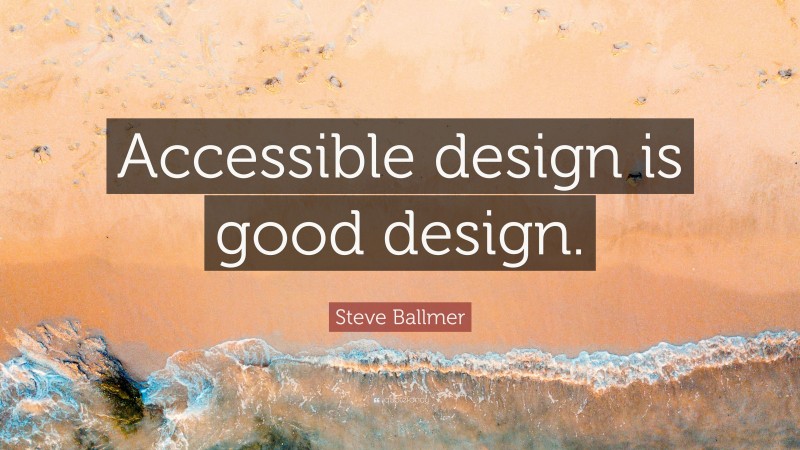 Steve Ballmer Quote: “Accessible design is good design.”