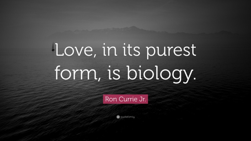 Ron Currie Jr. Quote: “Love, in its purest form, is biology.”