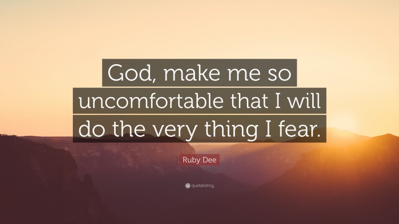 Ruby Dee Quote: “God, make me so uncomfortable that I will do the very thing I fear.”