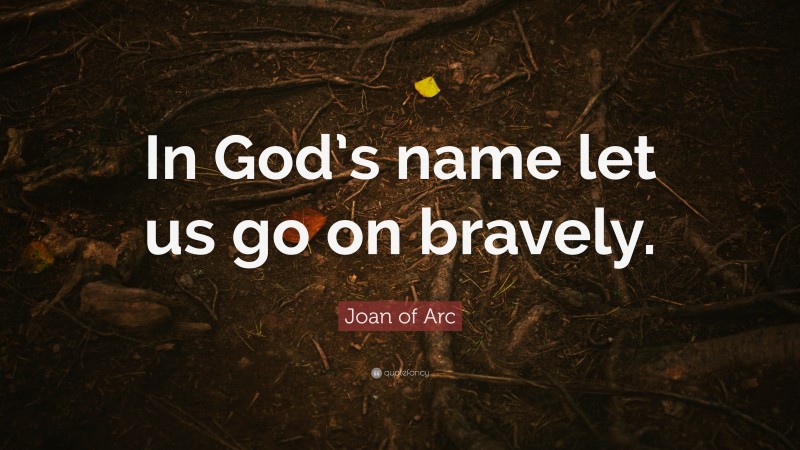 Joan of Arc Quote: “In God’s name let us go on bravely.”