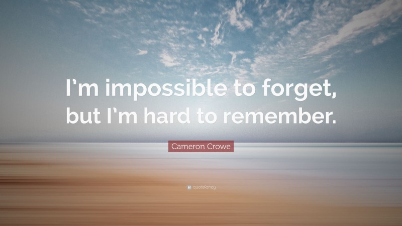 Cameron Crowe Quote: “I’m impossible to forget, but I’m hard to remember.”