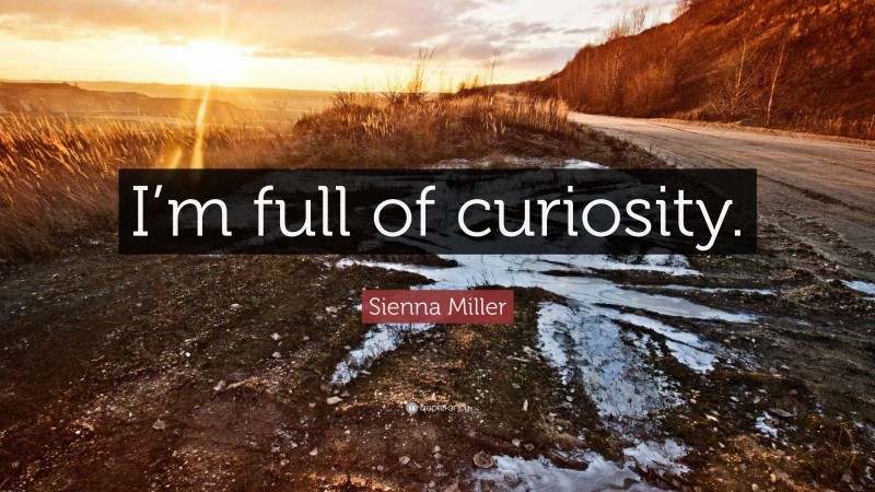 Sienna Miller Quote: “I’m full of curiosity.”