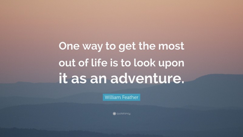 William Feather Quote: “One way to get the most out of life is to look upon it as an adventure.”