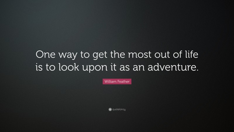 William Feather Quote: “One way to get the most out of life is to look upon it as an adventure.”