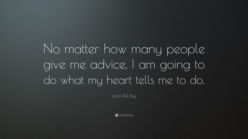 Lana Del Rey Quote: “No matter how many people give me advice, I am going to do what my heart tells me to do.”