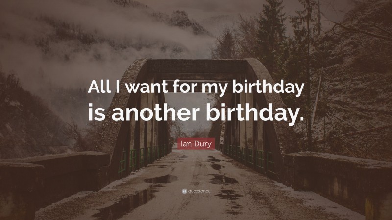 Ian Dury Quote: “All I want for my birthday is another birthday.”