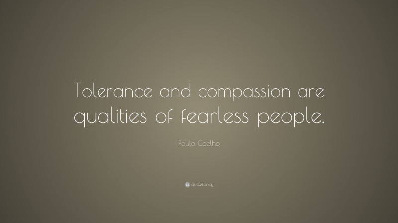 Paulo Coelho Quote: “Tolerance and compassion are qualities of fearless people.”