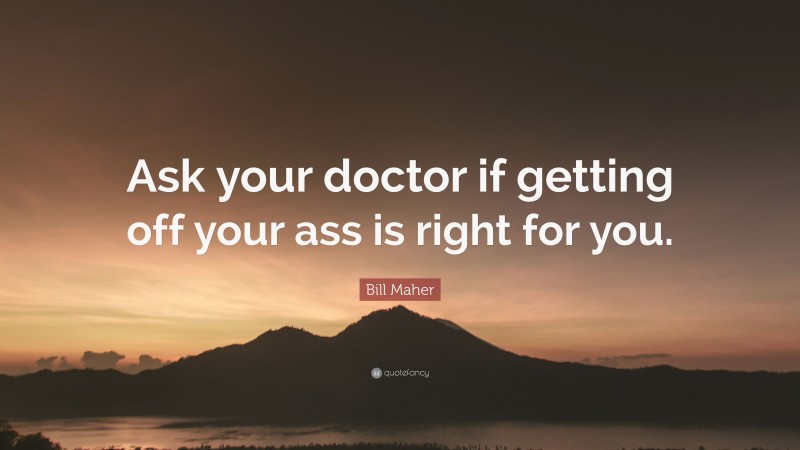 Bill Maher Quote: “Ask your doctor if getting off your ass is right for you.”