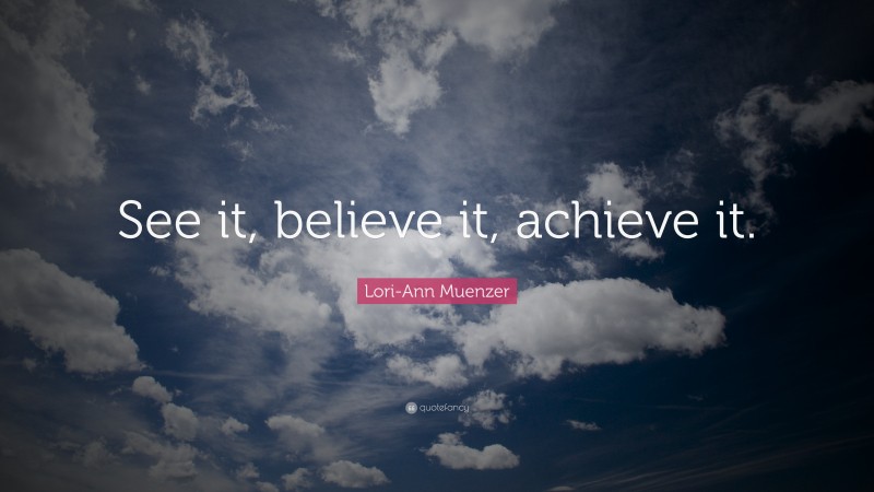Lori-Ann Muenzer Quote: “See it, believe it, achieve it.”