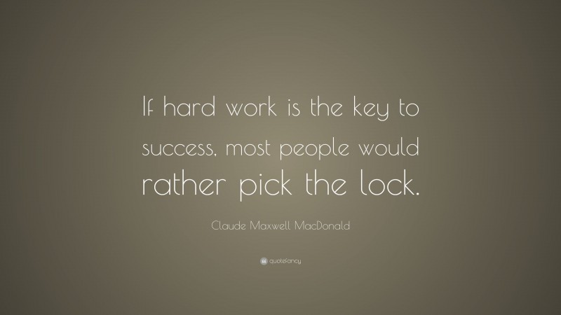 Claude Maxwell MacDonald Quote: “If hard work is the key to success, most people would rather pick the lock.”