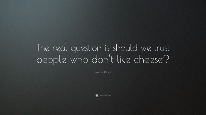 Jim Gaffigan Quote: “The real question is should we trust people who don’t like cheese?”