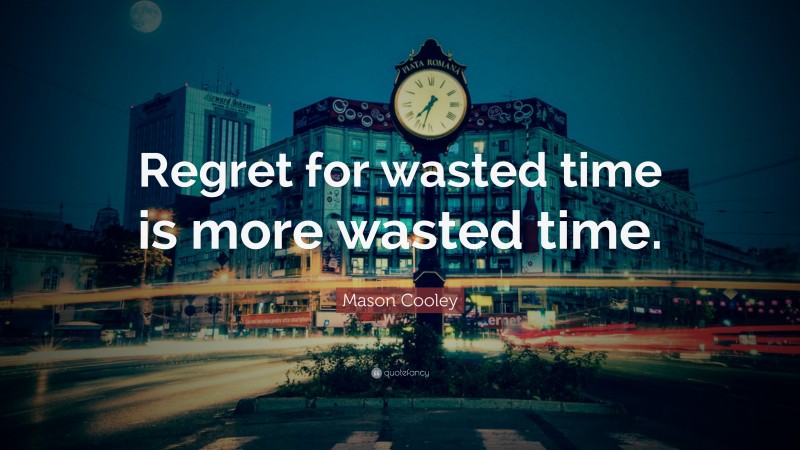 Mason Cooley Quote: “Regret for wasted time is more wasted time.”
