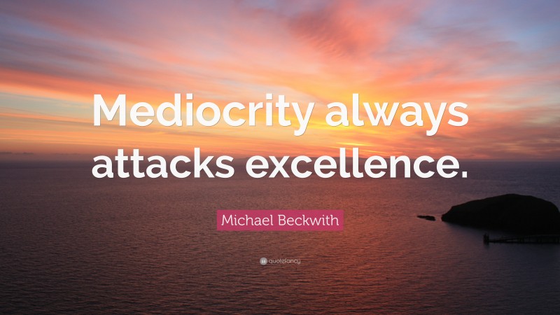 Michael Beckwith Quote: “Mediocrity always attacks excellence.”