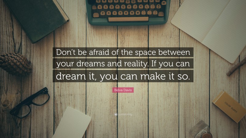 Belva Davis Quote: “Don’t be afraid of the space between your dreams and reality. If you can dream it, you can make it so.”