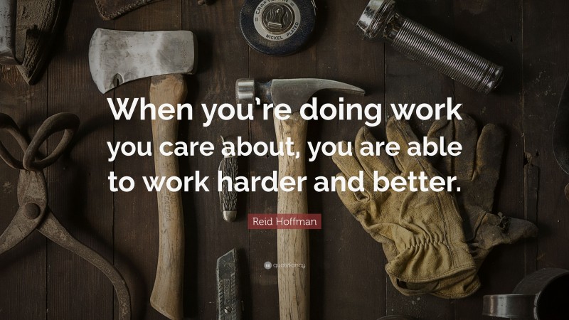 Reid Hoffman Quote: “When you’re doing work you care about, you are able to work harder and better.”