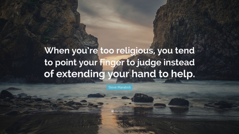 Steve Maraboli Quote: “When you’re too religious, you tend to point your finger to judge instead of extending your hand to help.”
