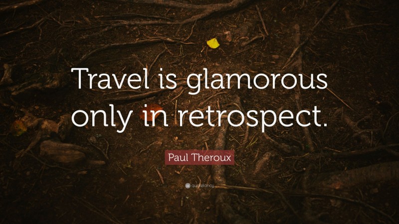 Paul Theroux Quote: “Travel is glamorous only in retrospect.”