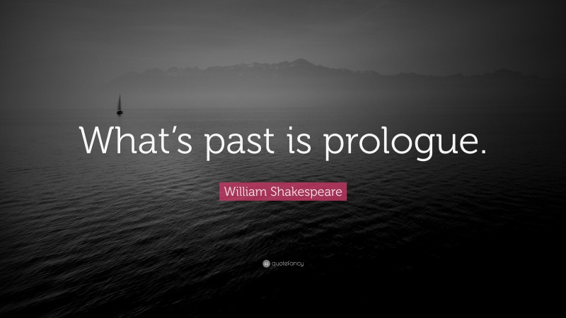 William Shakespeare Quote: “What’s past is prologue.”