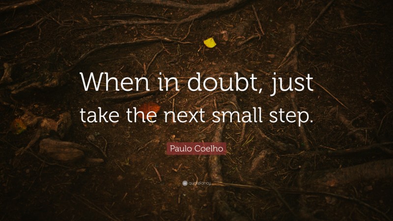Paulo Coelho Quote: “When in doubt, just take the next small step.”