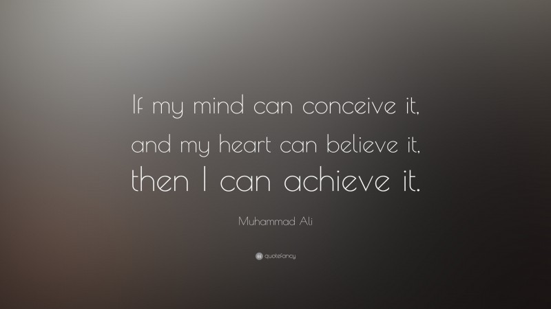 Muhammad Ali Quote: “If my mind can conceive it, and my heart can believe it, then I can achieve it.”